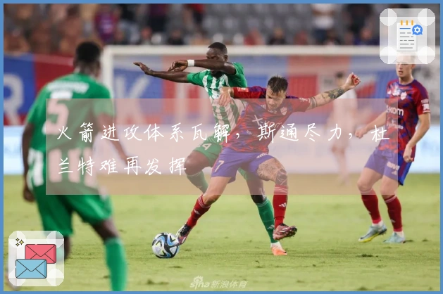 火箭进攻体系瓦解，斯通尽力，杜兰特难再发挥