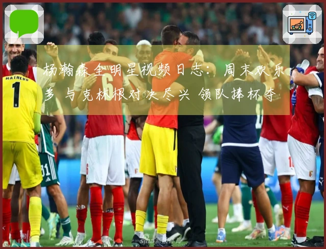 杨瀚森全明星视频日志：周末欢乐多 与克林根对决尽兴 领队捧杯夺冠