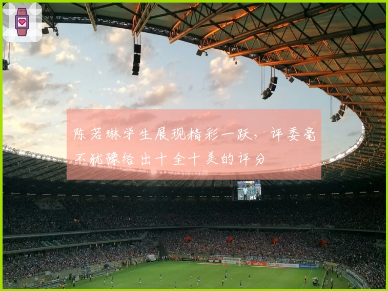 陈若琳学生展现精彩一跃，评委毫不犹豫给出十全十美的评分