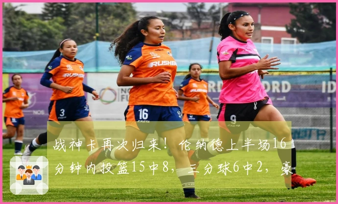 战神卡再次归来！伦纳德上半场16分钟内投篮15中8，三分球6中2，豪取20分4篮板