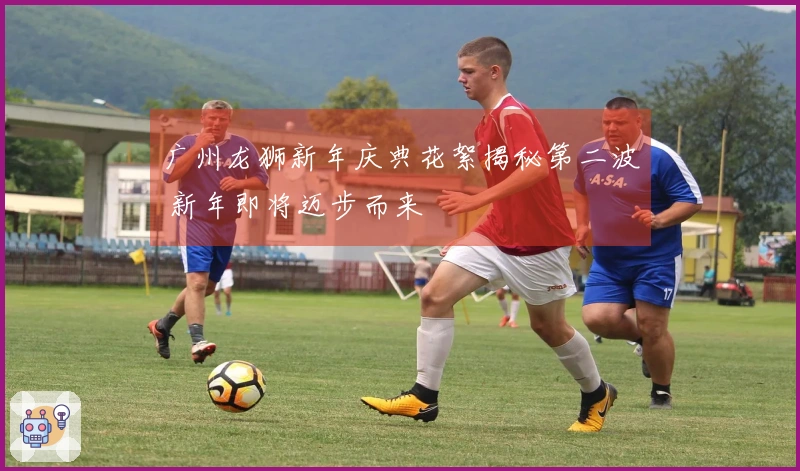 广州龙狮新年庆典花絮揭秘第二波 新年即将迈步而来