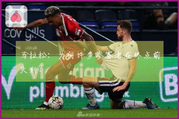 马拉松：为何许多参赛者在终点前失利？