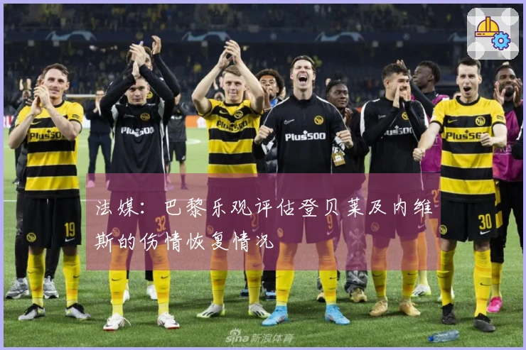 法媒：巴黎乐观评估登贝莱及内维斯的伤情恢复情况