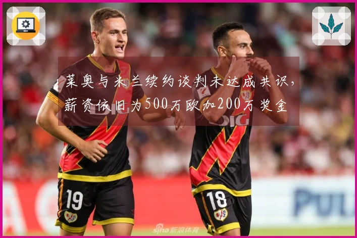 莱奥与米兰续约谈判未达成共识，薪资依旧为500万欧加200万奖金