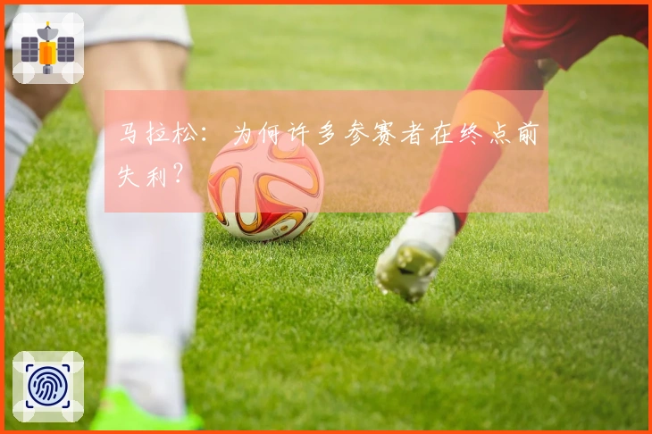 马拉松：为何许多参赛者在终点前失利？