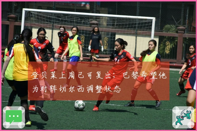 登贝莱上周已可复出；巴黎希望他为对阵切尔西调整状态