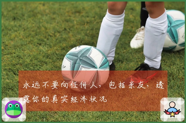 永远不要向任何人，包括亲友，透露你的真实经济状况