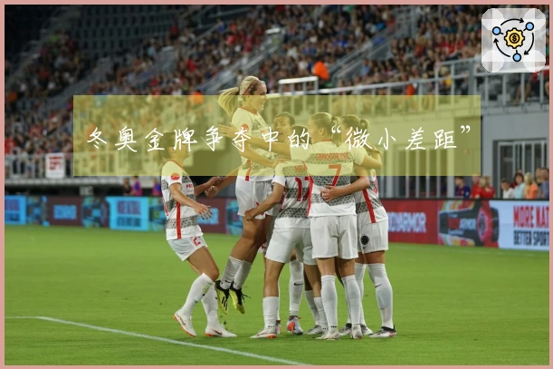 冬奥金牌争夺中的“微小差距”