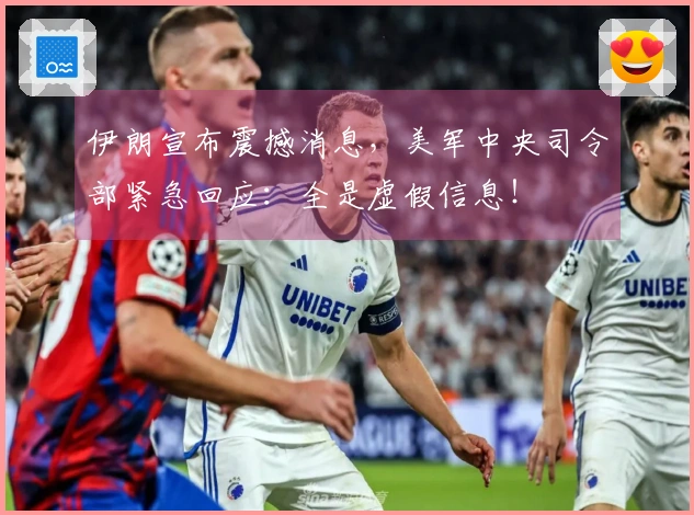 伊朗宣布震撼消息，美军中央司令部紧急回应：全是虚假信息！