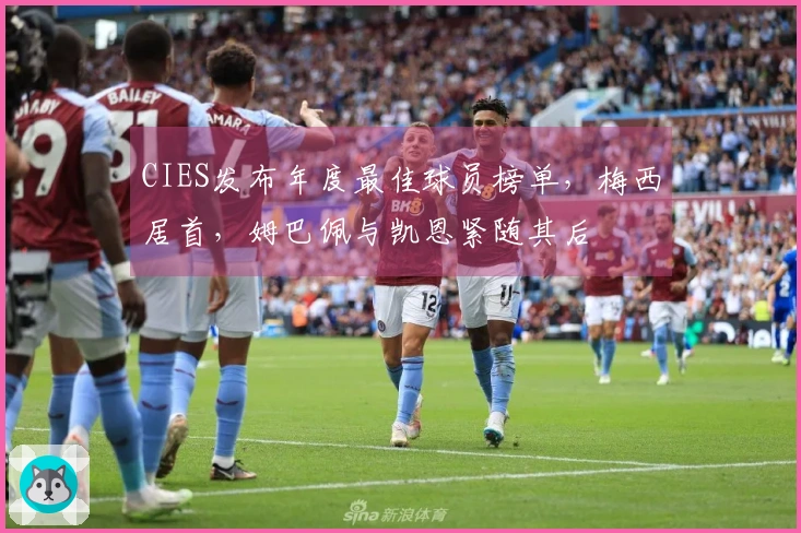 CIES发布年度最佳球员榜单，梅西居首，姆巴佩与凯恩紧随其后