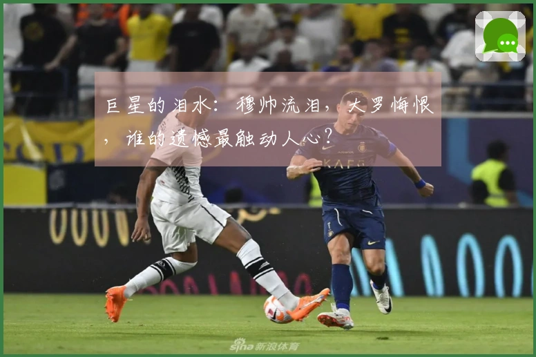 巨星的泪水：穆帅流泪，大罗悔恨，谁的遗憾最触动人心？