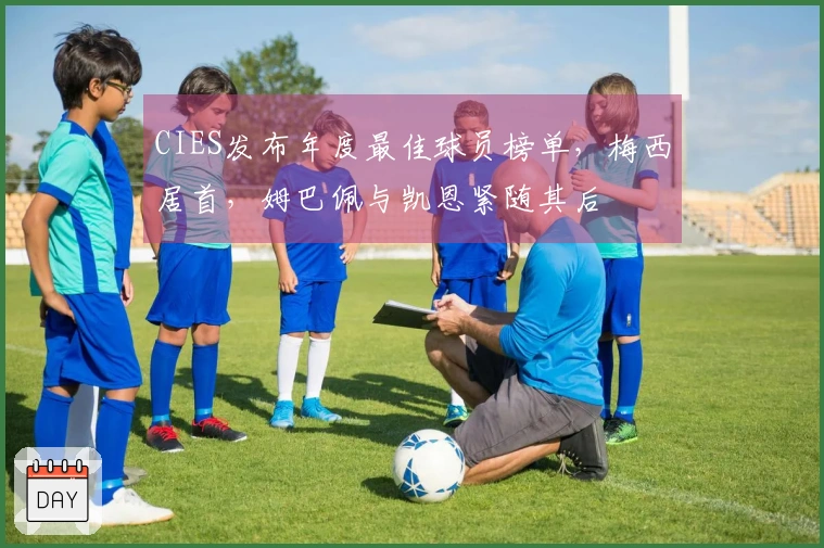 CIES发布年度最佳球员榜单，梅西居首，姆巴佩与凯恩紧随其后