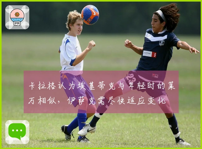 卡拉格认为埃基蒂克与年轻时的莱万相似，伊萨克需尽快适应变化